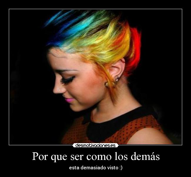 Por que ser como los demás - esta demasiado visto :)