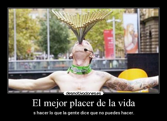 El mejor placer de la vida - s hacer lo que la gente dice que no puedes hacer.