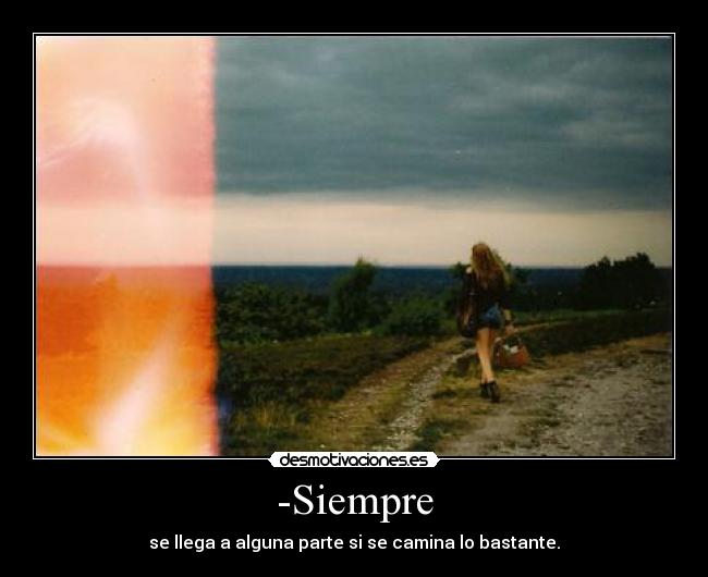-Siempre - se llega a alguna parte si se camina lo bastante.