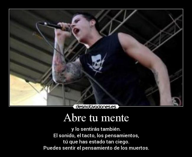 Abre tu mente - y lo sentirás también.
El sonido, el tacto, los pensamientos,
tú que has estado tan ciego.
Puedes sentir el pensamiento de los muertos.