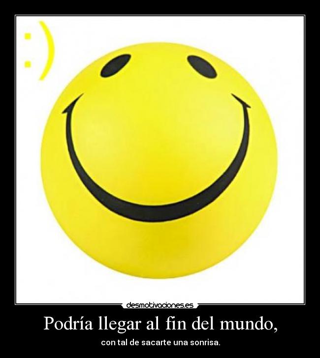 Podría llegar al fin del mundo, -