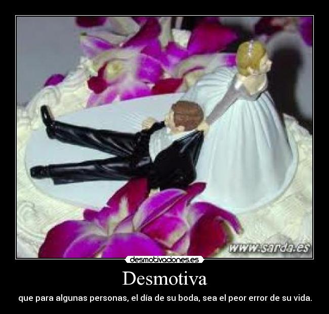 Desmotiva - que para algunas personas, el día de su boda, sea el peor error de su vida.