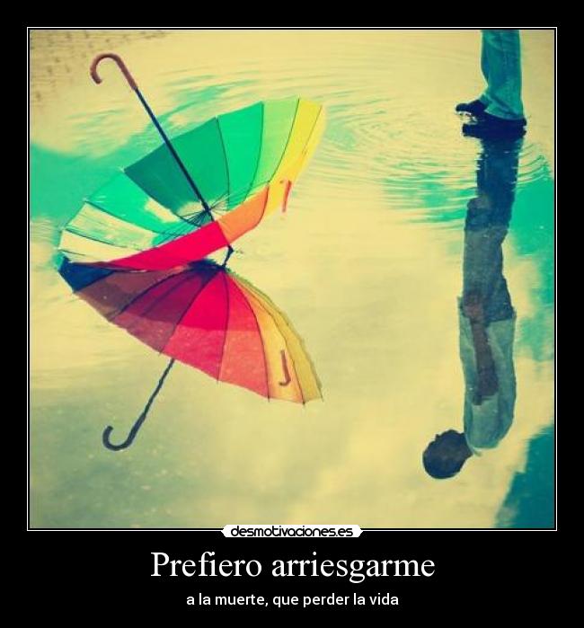 Prefiero arriesgarme - a la muerte, que perder la vida