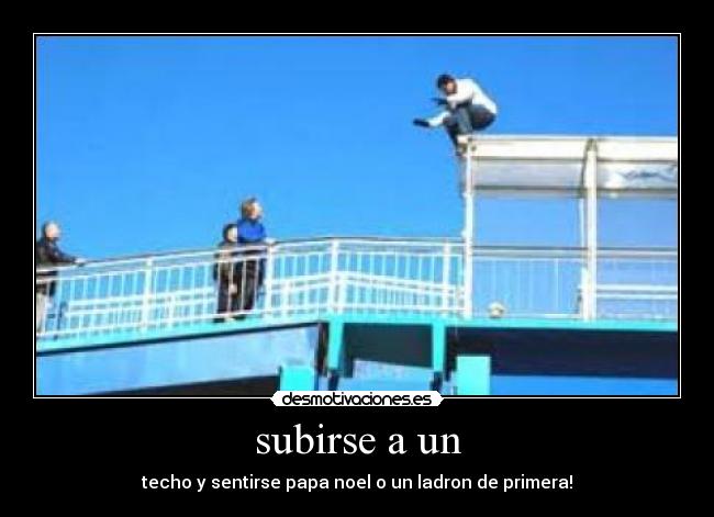 subirse a un - techo y sentirse papa noel o un ladron de primera!