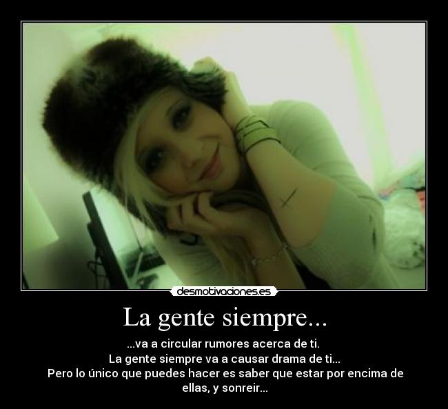 La gente siempre... - ...va a circular rumores acerca de ti.
La gente siempre va a causar drama de ti...
Pero lo único que puedes hacer es saber que estar por encima de ellas, y sonreir...