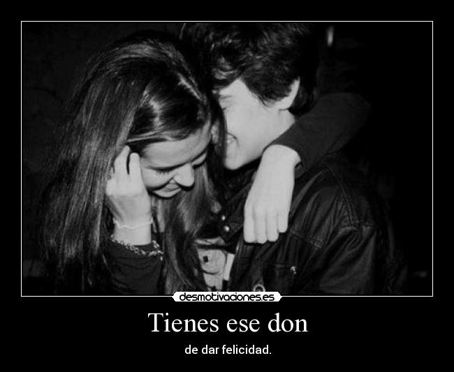 Tienes ese don - de dar felicidad.