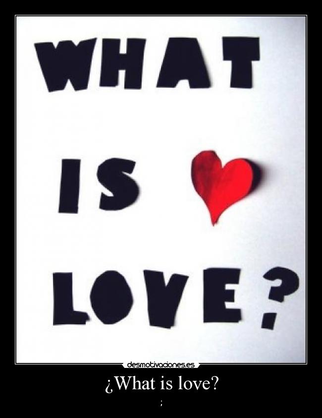 ¿What is love? -