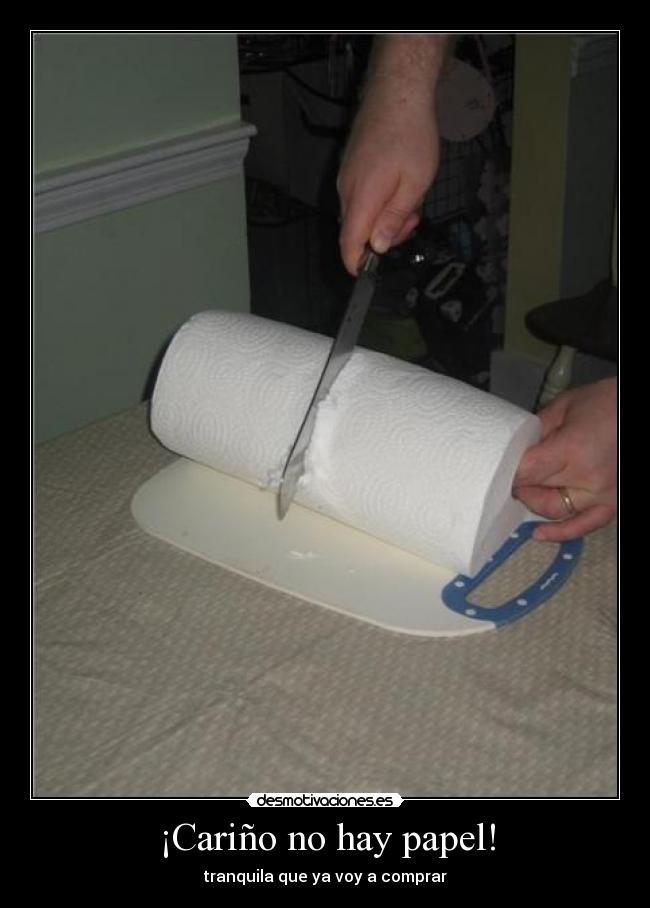 ¡Cariño no hay papel! - tranquila que ya voy a comprar