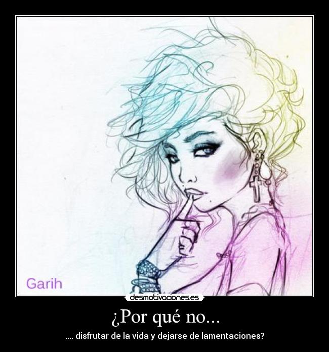 ¿Por qué no... - .... disfrutar de la vida y dejarse de lamentaciones?