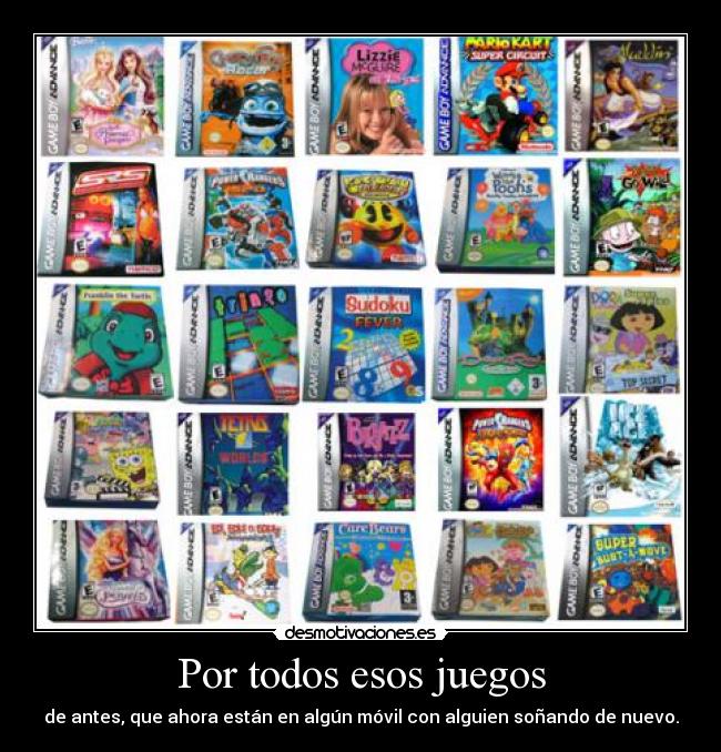 Por todos esos juegos - de antes, que ahora están en algún móvil con alguien soñando de nuevo.