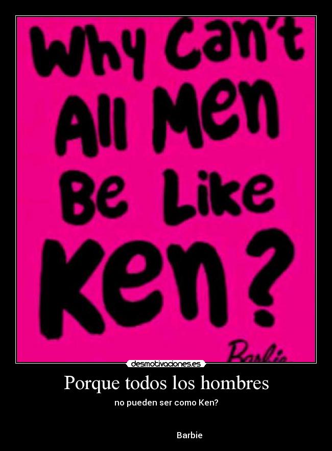 Porque todos los hombres - no pueden ser como Ken?
Barbie