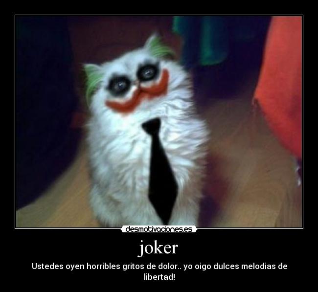 joker - Ustedes oyen horribles gritos de dolor.. yo oigo dulces melodias de libertad!