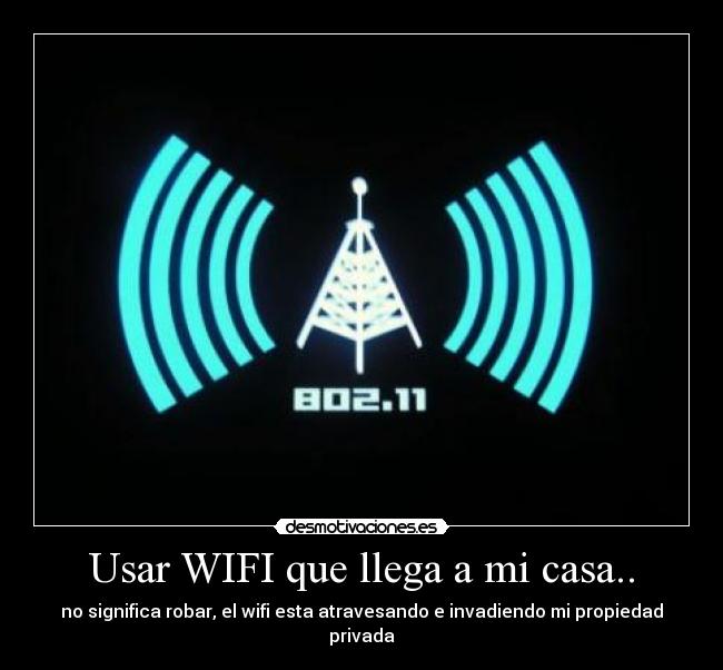 Usar WIFI que llega a mi casa.. - no significa robar, el wifi esta atravesando e invadiendo mi propiedad privada