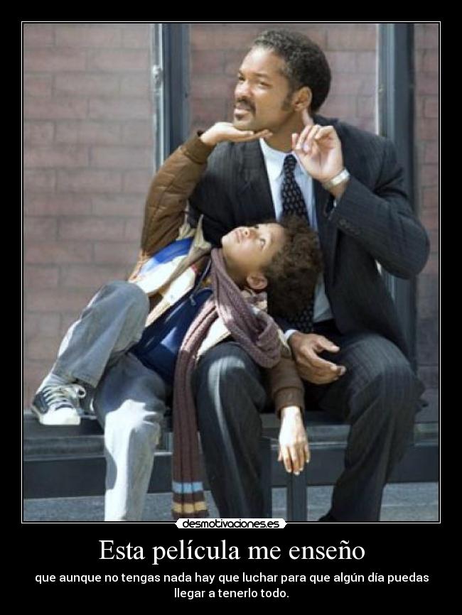 Esta película me enseño - que aunque no tengas nada hay que luchar para que algún día puedas
llegar a tenerlo todo.