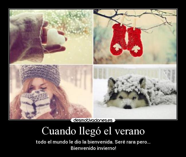 Cuando llegó el verano - todo el mundo le dio la bienvenida. Seré rara pero...
Bienvenido invierno!