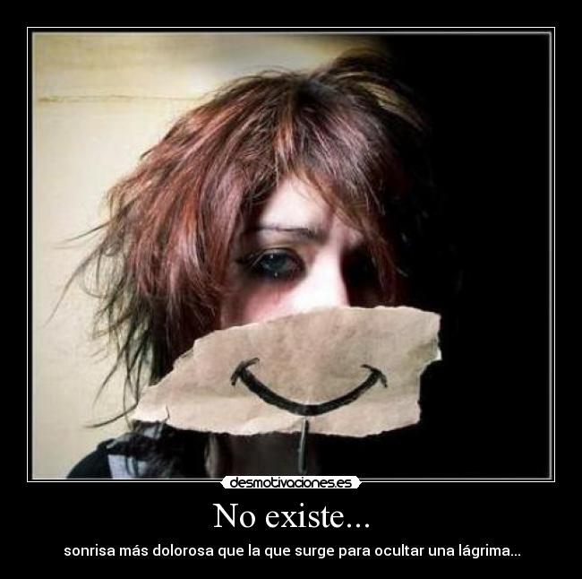 No existe... - sonrisa más dolorosa que la que surge para ocultar una lágrima...