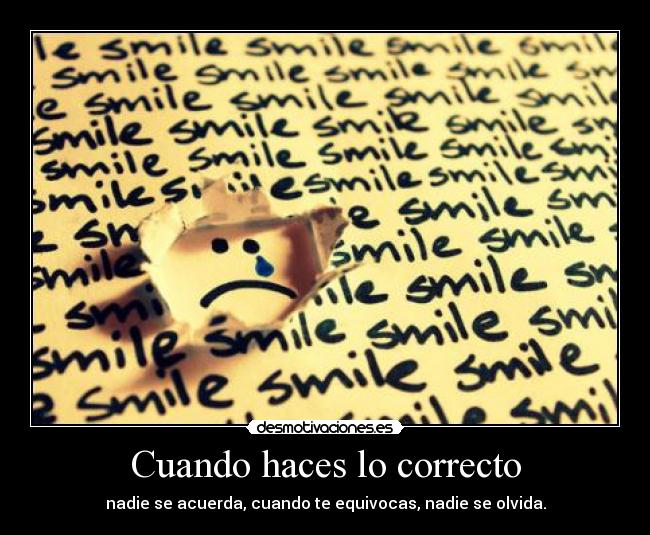 Cuando haces lo correcto - nadie se acuerda, cuando te equivocas, nadie se olvida.