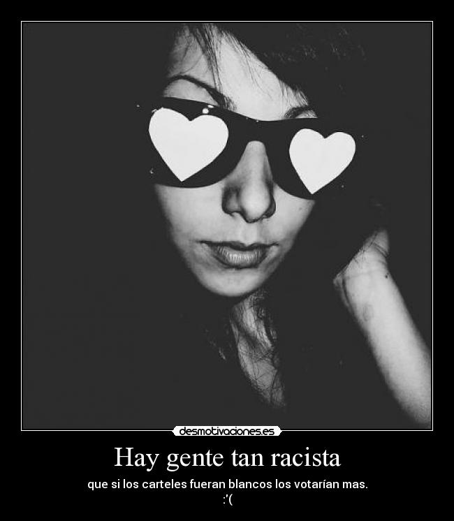 Hay gente tan racista - que si los carteles fueran blancos los votarían mas.
:(