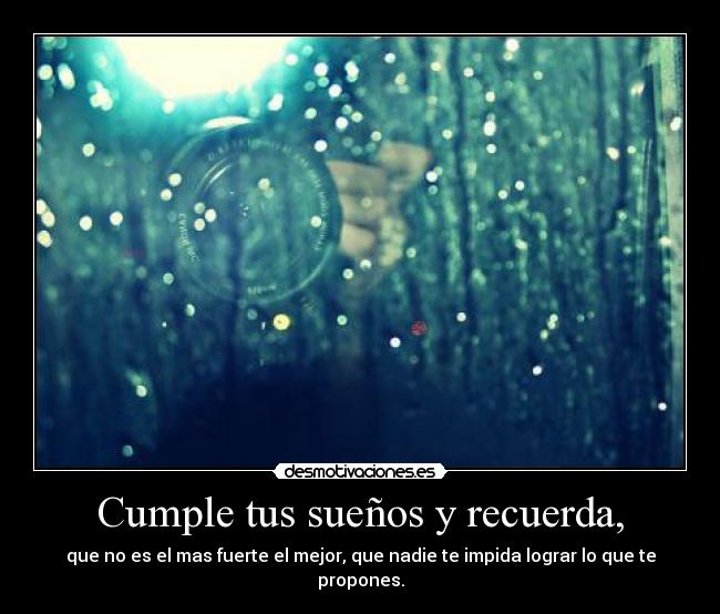 Cumple tus sueños y recuerda, - que no es el mas fuerte el mejor, que nadie te impida lograr lo que te propones.