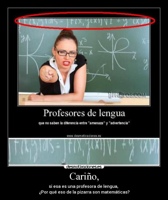Cariño, - si esa es una profesora de lengua, 
¿Por qué eso de la pizarra son matemáticas?
