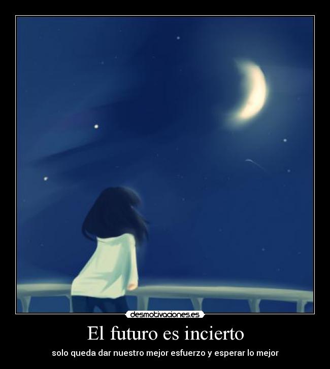 El futuro es incierto - solo queda dar nuestro mejor esfuerzo y esperar lo mejor