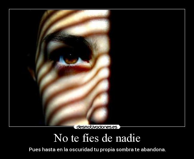 No te fíes de nadie - Pues hasta en la oscuridad tu propia sombra te abandona.