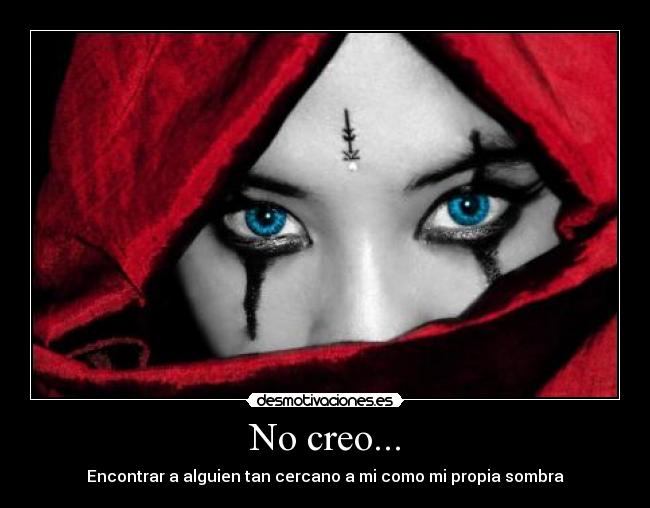 No creo... - Encontrar a alguien tan cercano a mi como mi propia sombra
