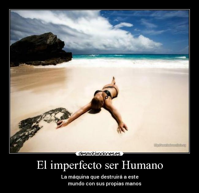 El imperfecto ser Humano - La máquina que destruirá a este
        mundo con sus propias manos