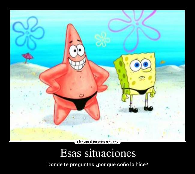 Esas situaciones - Donde te preguntas ¿por qué coño lo hice?