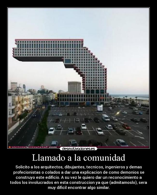 Llamado a la comunidad - Solicito a los arquitectos, dibujantes, tecnicos, ingenieros y demas
profecionistas o colados a dar una explicacion de como demonios se
construyo este edificio. A su vez le quiero dar un reconocimiento a
todos los involucrados en esta construccion ya que (admitamoslo), sera
muy dificil encontrar algo similar.