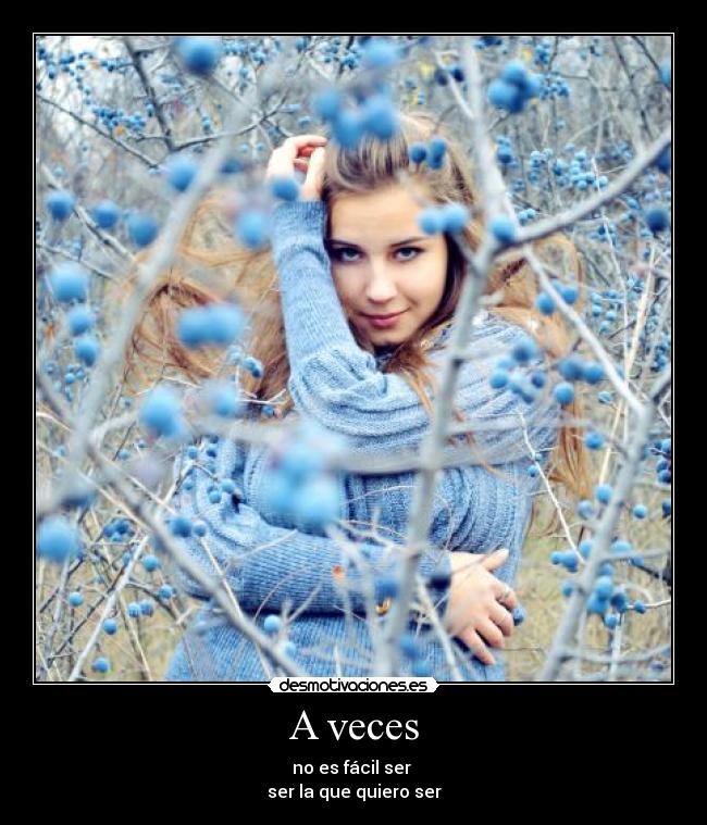 A veces - no es fácil ser
ser la que quiero ser