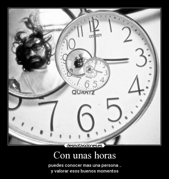 Con unas horas - puedes conocer mas una persona ..
y valorar esos buenos momentos