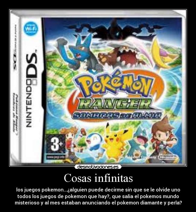 Cosas infinitas - los juegos pokemon...¿alguien puede decirme sin que se le olvide uno
todos los juegos de pokemon que hay?, que salia el pokemos mundo
misterioso y al mes estaban anunciando el pokemon diamante y perla?