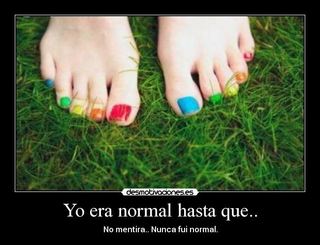 Yo era normal hasta que.. - 
