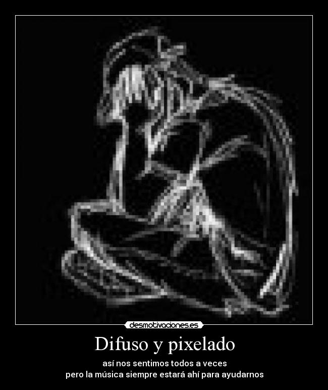 Difuso y pixelado - así nos sentimos todos a veces
pero la música siempre estará ahí para ayudarnos
