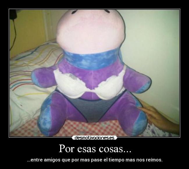 Por esas cosas... - ...entre amigos que por mas pase el tiempo mas nos reímos.