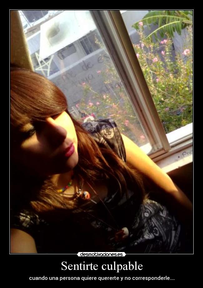 Sentirte culpable - cuando una persona quiere quererte y no corresponderle....