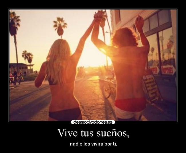 Vive tus sueños, - nadie los vivira por ti.