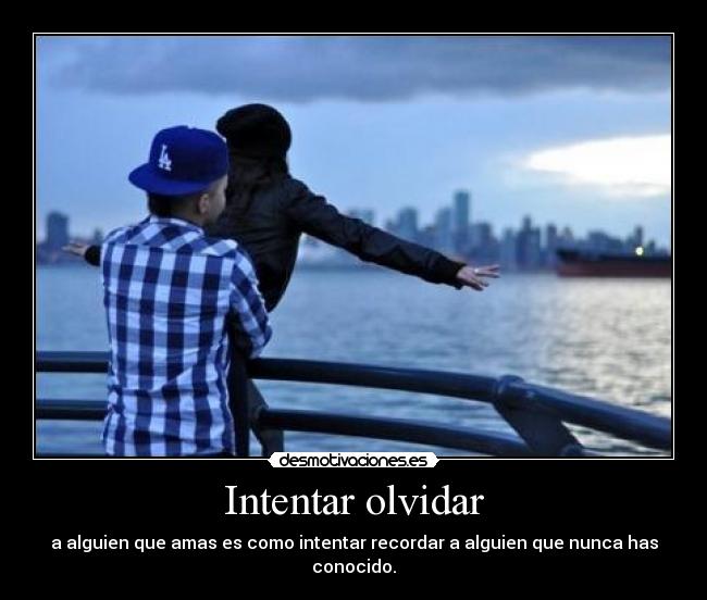 Intentar olvidar - a alguien que amas es como intentar recordar a alguien que nunca has conocido.