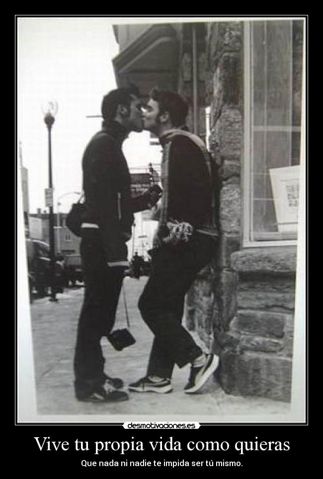 Vive tu propia vida como quieras - Que nada ni nadie te impida ser tú mismo.
