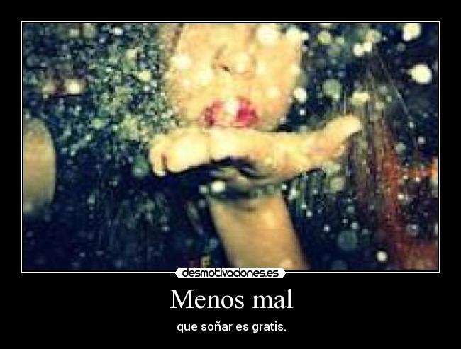 Menos mal - que soñar es gratis.