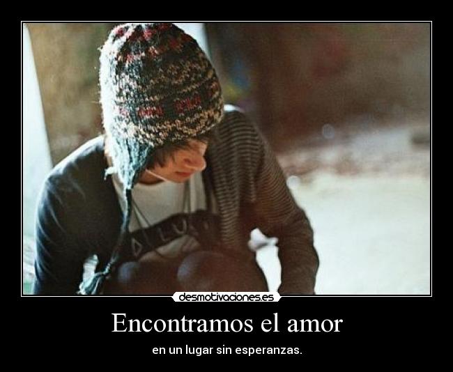 Encontramos el amor - en un lugar sin esperanzas.