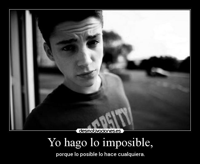 Yo hago lo imposible, - porque lo posible lo hace cualquiera.