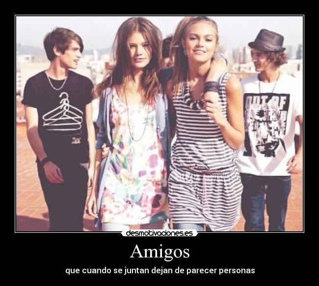 Amigos - que cuando se juntan dejan de parecer personas