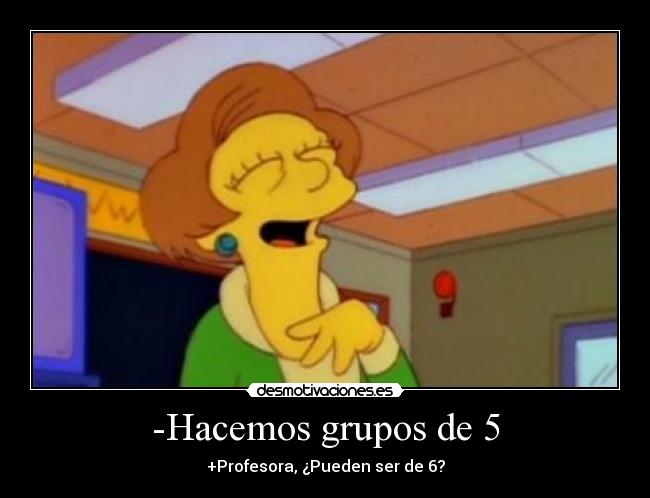 -Hacemos grupos de 5 - +Profesora, ¿Pueden ser de 6?