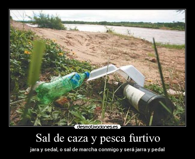 Sal de caza y pesca furtivo - jara y sedal, o sal de marcha conmigo y será jarra y pedal