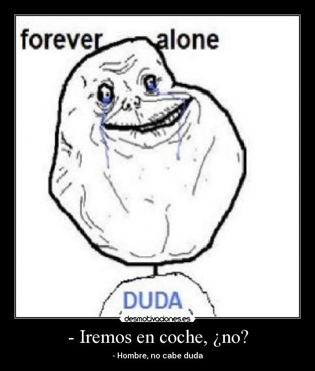 - Iremos en coche, ¿no? - - Hombre, no cabe duda