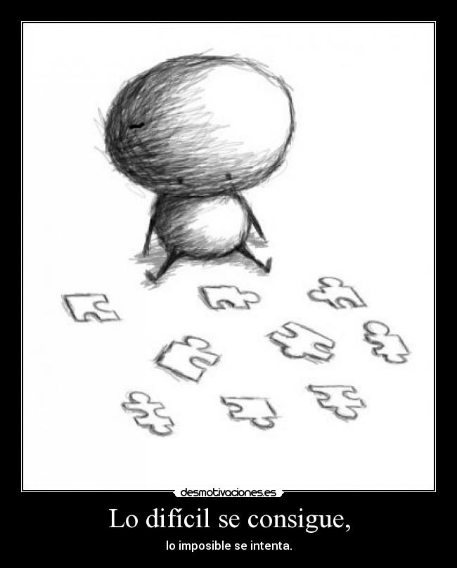 Lo difícil se consigue, -