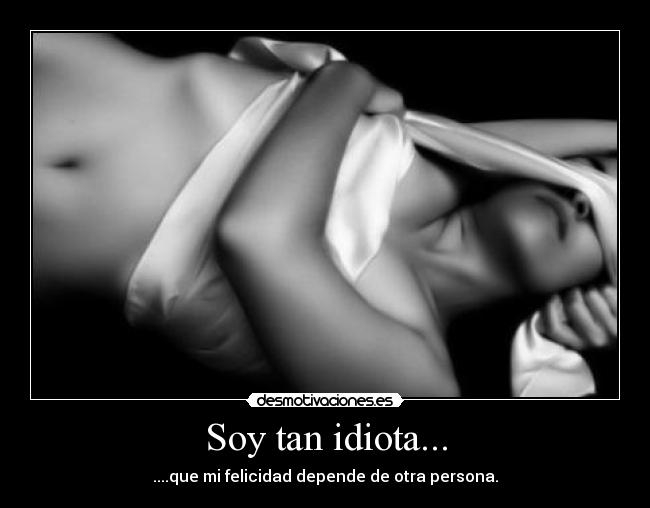 Soy tan idiota... - 