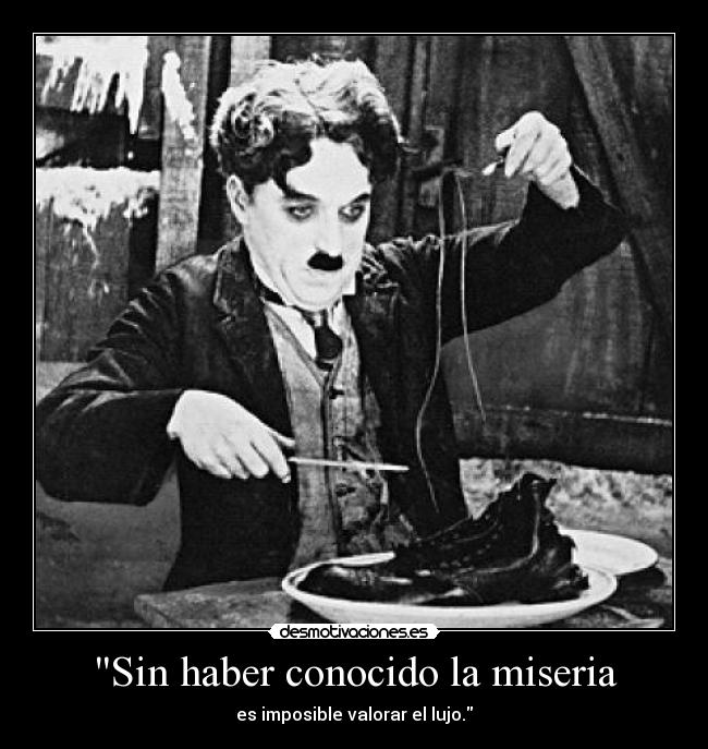 Sin haber conocido la miseria - es imposible valorar el lujo.